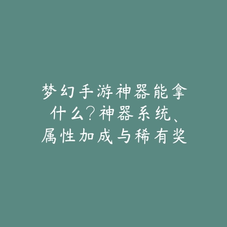 梦幻手游神器能拿什么?神器系统、属性加成与稀有奖励!_绿色下载网_游戏攻略 梦幻手游神器能拿什么?神器系统、属性加成与稀有奖励!-绿色下载网