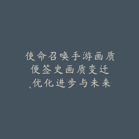 使命召唤手游画质便签史:画质变迁、优化进步与未来展望!_绿色下载网_手游资讯 使命召唤手游画质便签史:画质变迁、优化进步与未来展望!-绿色下载网