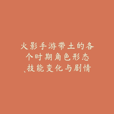 火影手游带土的各个时期:角色形态、技能变化与剧情回顾!_绿色下载网_手游资讯 火影手游带土的各个时期:角色形态、技能变化与剧情回顾!-绿色下载网