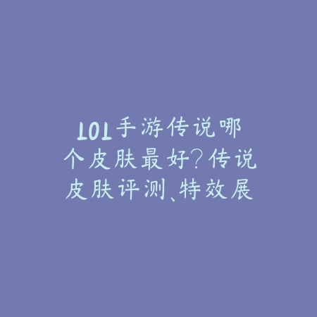 LOL手游传说哪个皮肤最好?传说皮肤评测、特效展示与购买建议!_绿色下载网_游戏攻略 LOL手游传说哪个皮肤最好?传说皮肤评测、特效展示与购买建议!-绿色下载网