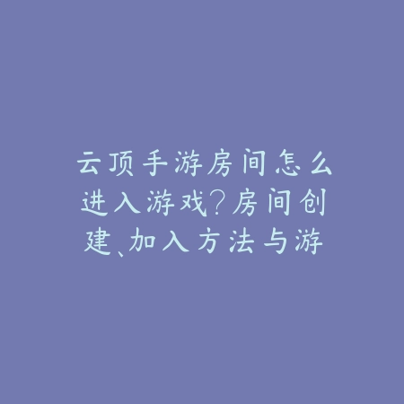 云顶手游房间怎么进入游戏?房间创建、加入方法与游戏匹配!_绿色下载网_游戏攻略 云顶手游房间怎么进入游戏?房间创建、加入方法与游戏匹配!-绿色下载网