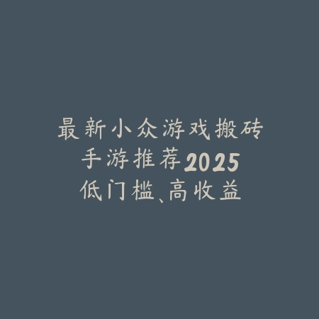 最新小众游戏搬砖手游推荐2025：低门槛、高收益，轻松赚钱！_绿色下载网_游戏推荐_