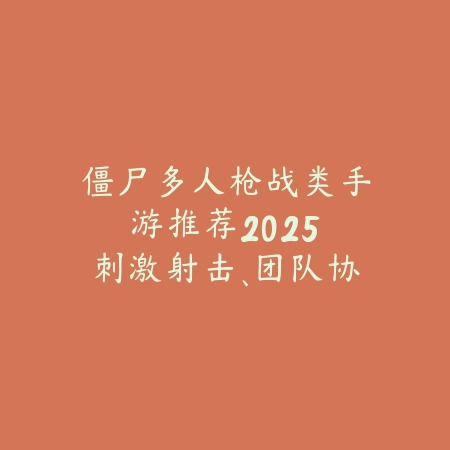 僵尸多人枪战类手游推荐2025:刺激射击、团队协作与末日生存!_绿色下载网_游戏推荐 僵尸多人枪战类手游推荐2025:刺激射击、团队协作与末日生存!-绿色下载网