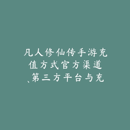 凡人修仙传手游充值方式:官方渠道、第三方平台与充值优惠!_绿色下载网_手游资讯 凡人修仙传手游充值方式:官方渠道、第三方平台与充值优惠!-绿色下载网