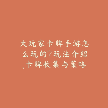 大玩家卡牌手游怎么玩的?玩法介绍、卡牌收集与策略搭配!_绿色下载网_游戏攻略 大玩家卡牌手游怎么玩的?玩法介绍、卡牌收集与策略搭配!-绿色下载网