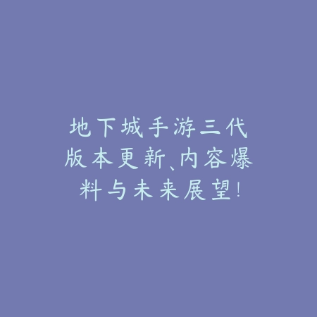地下城手游三代:版本更新、内容爆料与未来展望!_绿色下载网_手游资讯 地下城手游三代:版本更新、内容爆料与未来展望!-绿色下载网