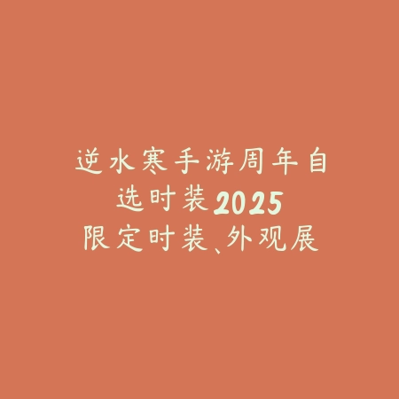 逆水寒手游周年自选时装2025:限定时装、外观展示与获取途径!_绿色下载网_手游资讯 逆水寒手游周年自选时装2025:限定时装、外观展示与获取途径!-绿色下载网