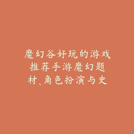 魔幻谷好玩的游戏推荐手游:魔幻题材、角色扮演与史诗冒险!_绿色下载网_游戏推荐 魔幻谷好玩的游戏推荐手游:魔幻题材、角色扮演与史诗冒险!-绿色下载网
