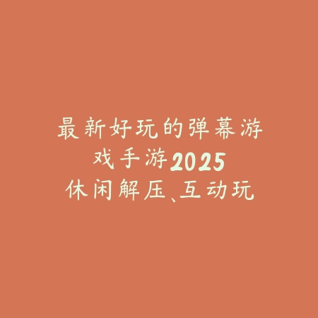 最新好玩的弹幕游戏手游2025:休闲解压、互动玩法与弹幕特效!_绿色下载网_游戏推荐 最新好玩的弹幕游戏手游2025:休闲解压、互动玩法与弹幕特效!-绿色下载网