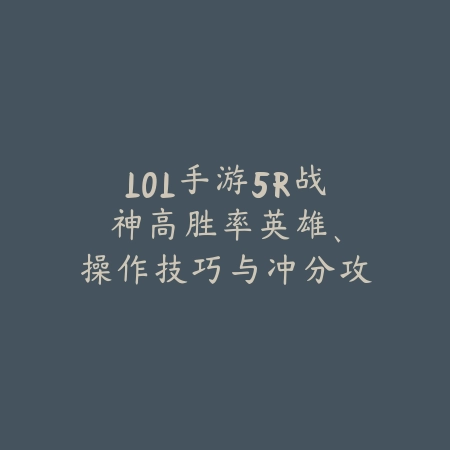 LOL手游5R战神:高胜率英雄、操作技巧与冲分攻略!_绿色下载网_游戏攻略 LOL手游5R战神:高胜率英雄、操作技巧与冲分攻略!-绿色下载网