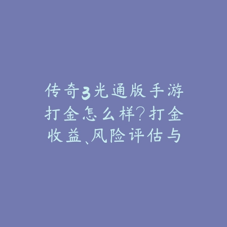 传奇3光通版手游打金怎么样？打金收益、风险评估与赚钱攻略！_绿色下载网_游戏攻略_