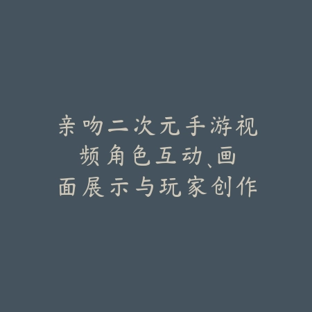 亲吻二次元手游视频:角色互动、画面展示与玩家创作!_绿色下载网_手游资讯 亲吻二次元手游视频:角色互动、画面展示与玩家创作!-绿色下载网