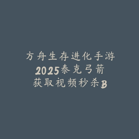 方舟生存进化手游2025泰克弓箭获取视频:秒杀BOSS不是梦!_绿色下载网_游戏攻略 方舟生存进化手游2025泰克弓箭获取视频:秒杀BOSS不是梦!-绿色下载网