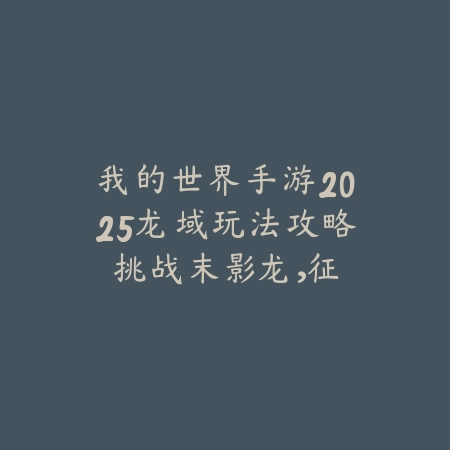 我的世界手游2025龙域玩法攻略:挑战末影龙,征服异世界!_绿色下载网_游戏攻略 我的世界手游2025龙域玩法攻略:挑战末影龙,征服异世界!-绿色下载网