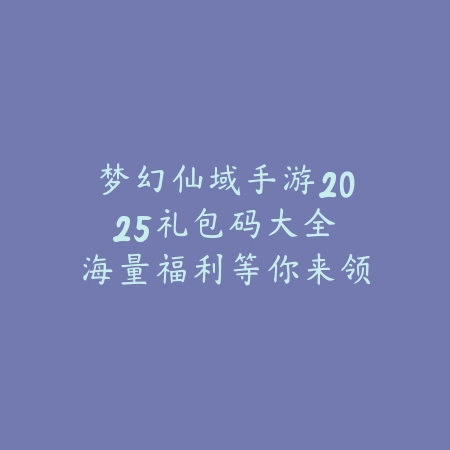 梦幻仙域手游2025礼包码大全:海量福利等你来领!_绿色下载网_手游资讯 梦幻仙域手游2025礼包码大全:海量福利等你来领!-绿色下载网
