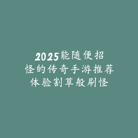 2025能随便招怪的传奇手游推荐:体验割草般刷怪快感!_绿色下载网_游戏推荐 2025能随便招怪的传奇手游推荐:体验割草般刷怪快感!-绿色下载网