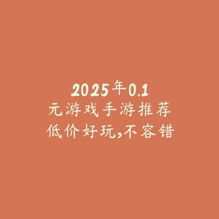 2025年0.1元游戏手游推荐:低价好玩,不容错过!_绿色下载网_游戏推荐 2025年0.1元游戏手游推荐:低价好玩,不容错过!-绿色下载网