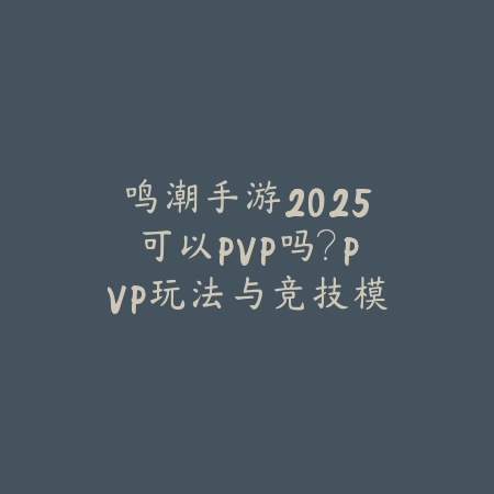鸣潮手游2025可以PVP吗?PVP玩法与竞技模式前瞻!_绿色下载网_手游资讯 鸣潮手游2025可以PVP吗?PVP玩法与竞技模式前瞻!-绿色下载网