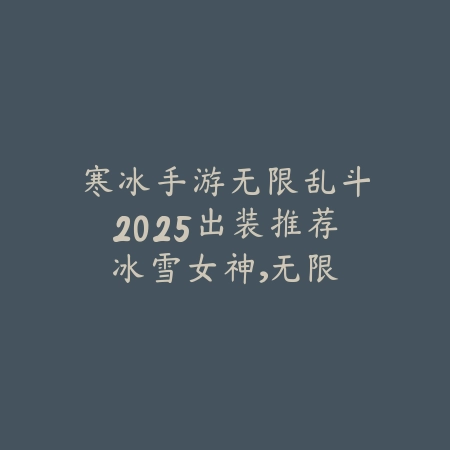 寒冰手游无限乱斗2025出装推荐:冰雪女神,无限输出!_绿色下载网_游戏攻略 寒冰手游无限乱斗2025出装推荐:冰雪女神,无限输出!-绿色下载网