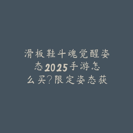 滑板鞋斗魂觉醒姿态2025手游怎么买?限定姿态获取攻略!_绿色下载网_手游攻略 滑板鞋斗魂觉醒姿态2025手游怎么买?限定姿态获取攻略!-绿色下载网