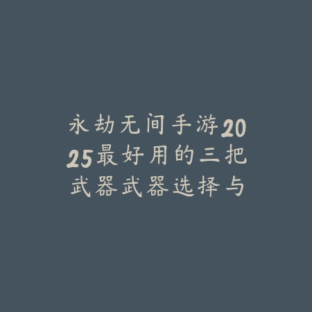 永劫无间手游2025最好用的三把武器:武器选择与实战技巧!_绿色下载网_游戏攻略 永劫无间手游2025最好用的三把武器:武器选择与实战技巧!-绿色下载网