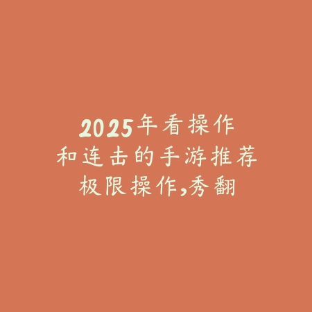 2025年看操作和连击的手游推荐:极限操作,秀翻全场!_绿色下载网_游戏推荐 2025年看操作和连击的手游推荐:极限操作,秀翻全场!-绿色下载网