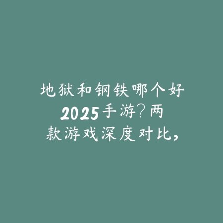 地狱和钢铁哪个好2025手游?两款游戏深度对比,选择适合你的!_绿色下载网_游戏推荐 地狱和钢铁哪个好2025手游?两款游戏深度对比,选择适合你的!-绿色下载网