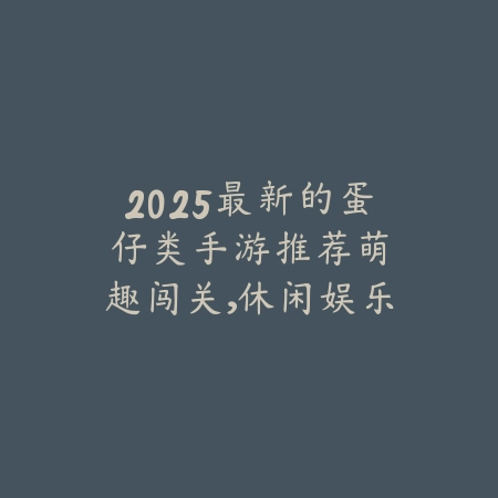 2025最新的蛋仔类手游推荐:萌趣闯关,休闲娱乐!_绿色下载网_游戏推荐 2025最新的蛋仔类手游推荐:萌趣闯关,休闲娱乐!-绿色下载网