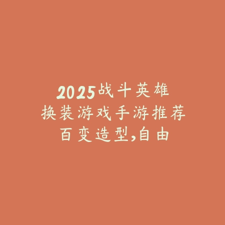 2025战斗英雄换装游戏手游推荐:百变造型,自由搭配!_绿色下载网_游戏推荐 2025战斗英雄换装游戏手游推荐:百变造型,自由搭配!-绿色下载网