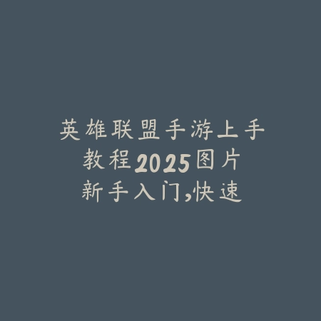 英雄联盟手游上手教程2025图片：新手入门，快速掌握技巧！_绿色下载网_游戏攻略_