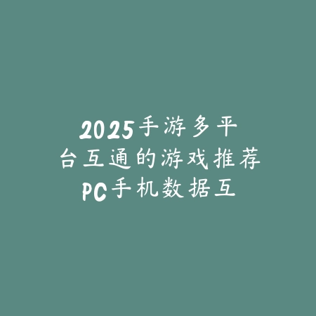 2025手游多平台互通的游戏推荐:PC手机数据互通,随时畅玩!_绿色下载网_游戏推荐 2025手游多平台互通的游戏推荐:PC手机数据互通,随时畅玩!-绿色下载网