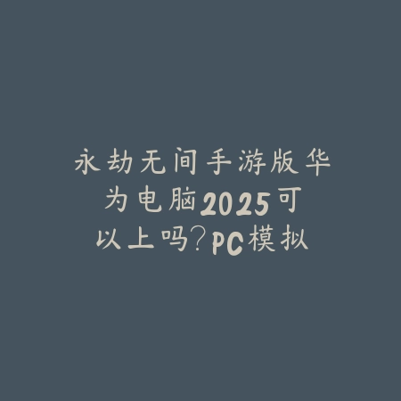 永劫无间手游版华为电脑2025可以上吗?PC模拟器运行教程!_绿色下载网_手游资讯 永劫无间手游版华为电脑2025可以上吗?PC模拟器运行教程!-绿色下载网