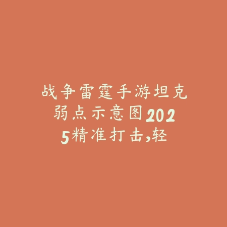战争雷霆手游坦克弱点示意图2025:精准打击,轻松击毁!_绿色下载网_游戏攻略 战争雷霆手游坦克弱点示意图2025:精准打击,轻松击毁!-绿色下载网