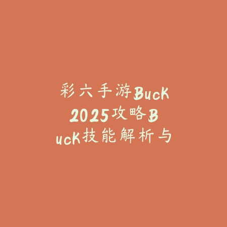 彩六手游Buck2025攻略:Buck技能解析与实战技巧!_绿色下载网_游戏攻略 彩六手游Buck2025攻略:Buck技能解析与实战技巧!-绿色下载网