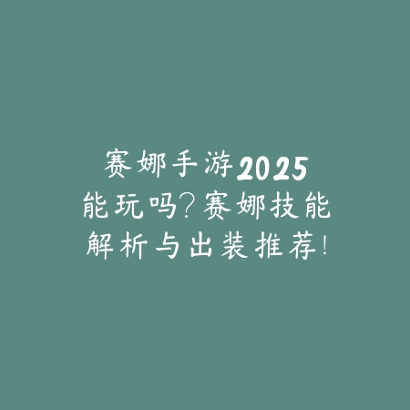 赛娜手游2025能玩吗?赛娜技能解析与出装推荐!_绿色下载网_游戏攻略 赛娜手游2025能玩吗?赛娜技能解析与出装推荐!-绿色下载网