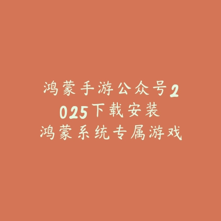 鸿蒙手游公众号2025下载安装:鸿蒙系统专属游戏,流畅体验!_绿色下载网_手游资讯 鸿蒙手游公众号2025下载安装:鸿蒙系统专属游戏,流畅体验!-绿色下载网