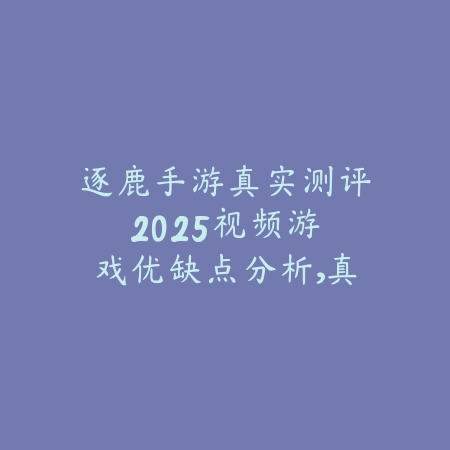 逐鹿手游真实测评2025视频:游戏优缺点分析,真实体验!_绿色下载网_游戏攻略 逐鹿手游真实测评2025视频:游戏优缺点分析,真实体验!-绿色下载网