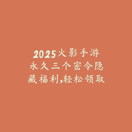 2025火影手游永久三个密令:隐藏福利,轻松领取!_绿色下载网_手游资讯 2025火影手游永久三个密令:隐藏福利,轻松领取!-绿色下载网