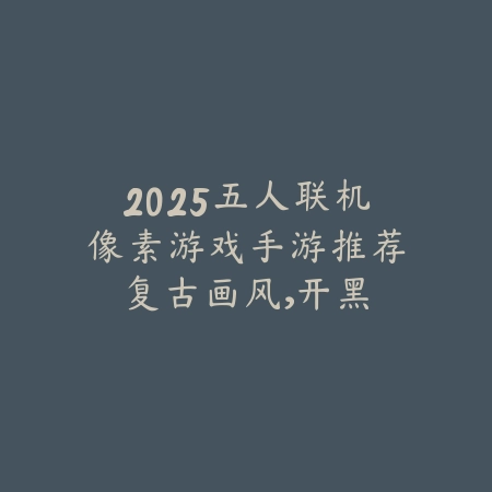 2025五人联机像素游戏手游推荐:复古画风,开黑乐趣!_绿色下载网_游戏推荐 2025五人联机像素游戏手游推荐:复古画风,开黑乐趣!-绿色下载网