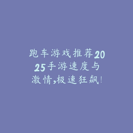 跑车游戏推荐2025手游：速度与激情，极速狂飙！_绿色下载网_游戏推荐_