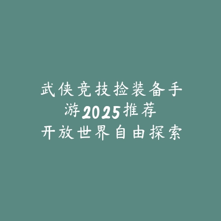 武侠竞技捡装备手游2025推荐:开放世界自由探索,神装掉落轻松获取!_绿色下载网_游戏推荐 武侠竞技捡装备手游2025推荐:开放世界自由探索,神装掉落轻松获取!-绿色下载网