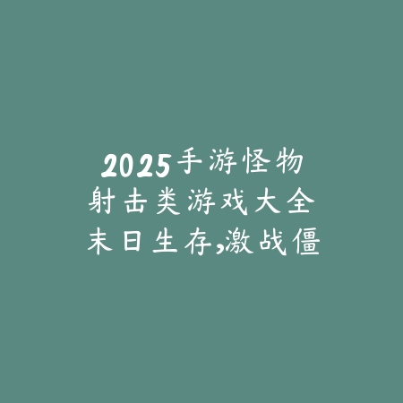 2025手游怪物射击类游戏大全:末日生存,激战僵尸!_绿色下载网_游戏推荐 2025手游怪物射击类游戏大全:末日生存,激战僵尸!-绿色下载网