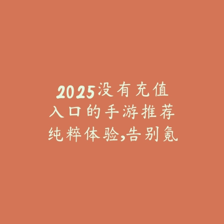 2025没有充值入口的手游推荐：纯粹体验，告别氪金！_绿色下载网_游戏推荐_