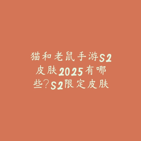 猫和老鼠手游S2皮肤2025有哪些?S2限定皮肤盘点与获取!_绿色下载网_手游资讯 猫和老鼠手游S2皮肤2025有哪些?S2限定皮肤盘点与获取!-绿色下载网