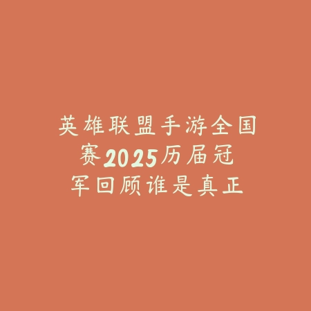 英雄联盟手游全国赛2025历届冠军回顾：谁是真正的峡谷王者！_绿色下载网_手游资讯_