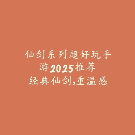 仙剑系列超好玩手游2025推荐：经典仙剑，重温感动！_绿色下载网_游戏推荐_
