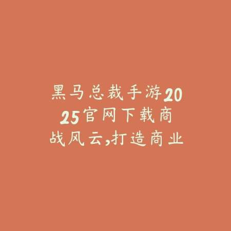 黑马总裁手游2025官网下载:商战风云,打造商业帝国!_绿色下载网_手游资讯 黑马总裁手游2025官网下载:商战风云,打造商业帝国!-绿色下载网