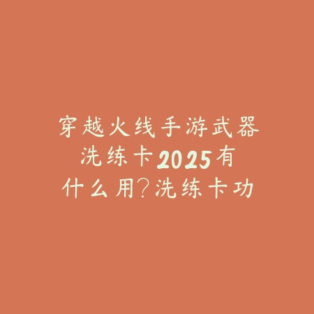 穿越火线手游武器洗练卡2025有什么用?洗练卡功能与获取!_绿色下载网_游戏攻略 穿越火线手游武器洗练卡2025有什么用?洗练卡功能与获取!-绿色下载网