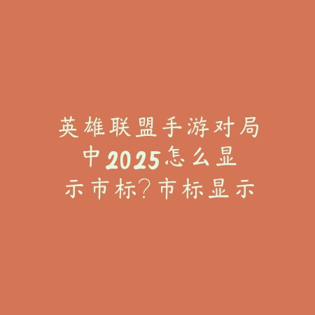 英雄联盟手游对局中2025怎么显示市标?市标显示与设置教程!_绿色下载网_游戏攻略 英雄联盟手游对局中2025怎么显示市标?市标显示与设置教程!-绿色下载网
