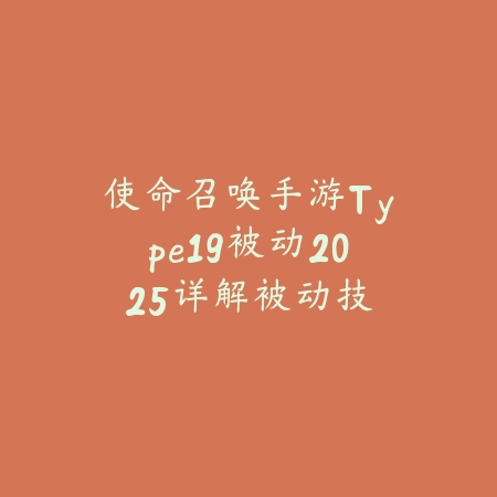 使命召唤手游Type19被动2025详解:被动技能触发与实战应用!_绿色下载网_游戏攻略 使命召唤手游Type19被动2025详解:被动技能触发与实战应用!-绿色下载网